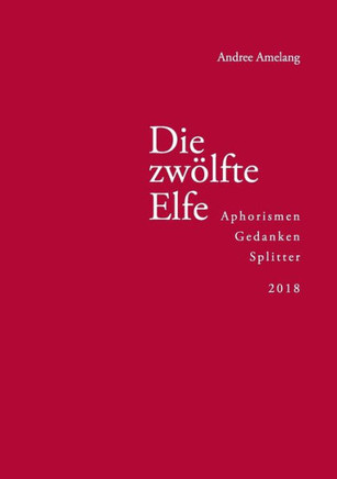 Die zw?lfte Elfe: Aphorismen, Gedanken, Splitter 2018