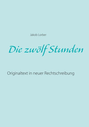 Die zw?lf Stunden: Originaltext in neuer Rechtschreibung