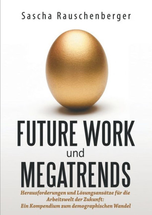 Future Work und Megatrends: Herausforderungen und L?sungsans?tze f?r die Arbeitswelt der Zukunft: Ein Kompendium zum demographischen Wandel