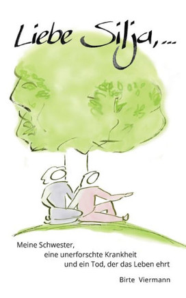 Liebe Silja, ...: Meine Schwester, eine unerforschte Krankheit und ein Tod, der das Leben ehrt