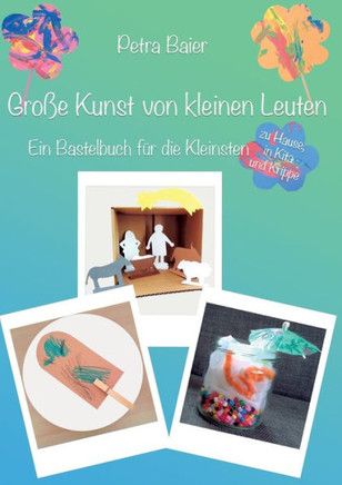 Gro?e Kunst von kleinen Leuten: Ein Bastelbuch f?r die Kleinsten zu Hause, in Kita und Krippe