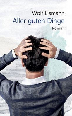 Aller guten Dinge: Roman