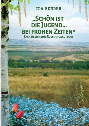 Sch?n ist die Jugend ... bei frohen Zeiten: Saga ?ber meine Russlanddeutsche
