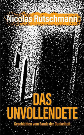 Das Unvollendete: Geschichten vom Rande der Dunkelheit