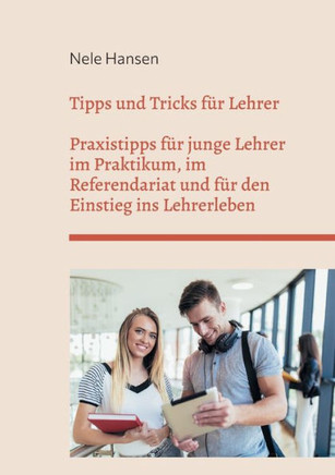 Tipps und Tricks f?r Lehrer: Praxistipps f?r junge Lehrer im Praktikum, im Referendariat und f?r den Einstieg ins Lehrerleben