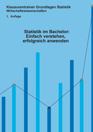 Statistik im Bachelor: Einfach verstehen, erfolgreich anwenden: Klausurentrainer Statistik Wirtschaftswissenschaften 1. Auflage