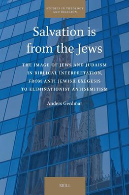 Salvation Is from the Jews: The Image of Jews and Judaism in Biblical Interpretation, from Anti-Jewish Exegesis to Eliminationist Antisemitism