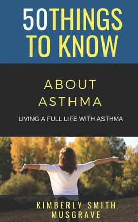 50 Things To Know About Asthma: Living A Full Life With Asthma (50 Things To Know Health)