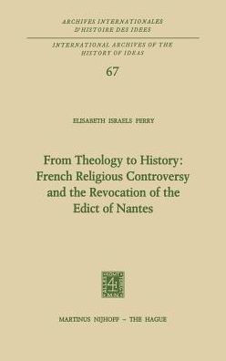 From Theology to History: French Religious Controversy and the Revocation of the Edict of Nantes: French Religious Controversy and the Revocation of t