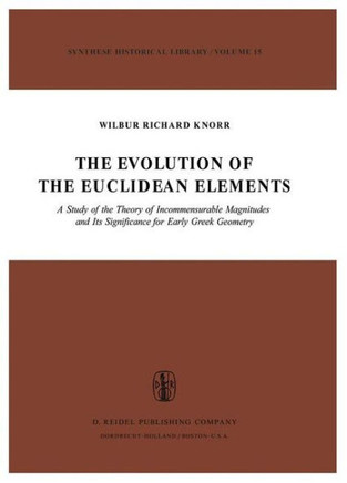 The Evolution of the Euclidean Elements: A Study of the Theory of Incommensurable Magnitudes and Its Significance for Early Greek Geometry