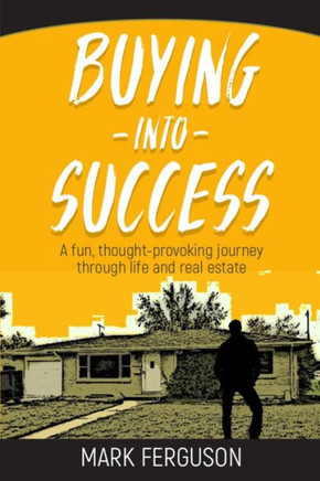 Buying Into Success: A Fun, Thought-Provoking Journey Through Life And Real Estate.