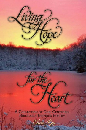 Living Hope For The Heart: A Collection Of God-Centered, Biblically Inspired Poetry