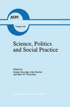 Science, Politics and Social Practice: Essays on Marxism and Science, Philosophy of Culture and the Social Sciences in Honor of Robert S. Cohen