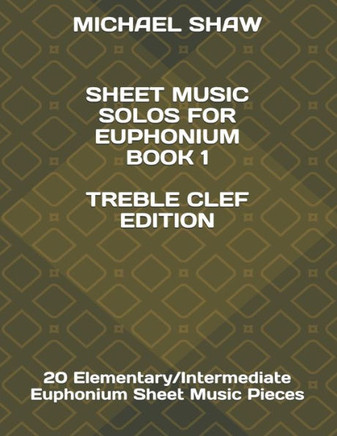 Sheet Music Solos For Euphonium Book 1 Treble Clef Edition: 20 Elementary/Intermediate Euphonium Sheet Music Pieces (Sheet Music Solos For Euphonium (Treble Clef))