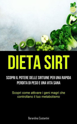 Dieta Sirt: Scopri Il Potere Delle Sirtuine Per Una Rapida Perdita Di Peso E Una Vita Sana (Scopri Come Attivare I Geni Magri Che Controllano Il Tuo Metabolismo) (Italian Edition)