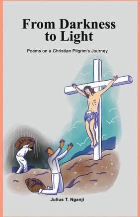 From Darkness To Light: Poems On A Christian Pilgrim'S Journey