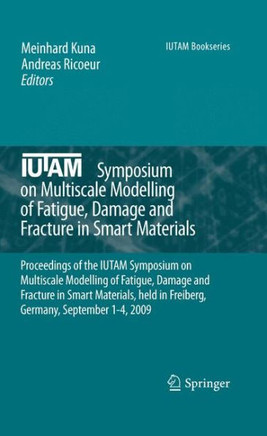 IUTAM Symposium on Multiscale Modelling of Fatigue, Damage and Fracture in Smart Materials: Proceedings of the IUTAM Symposium on Multiscale Modelling