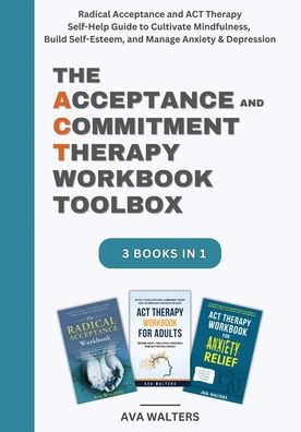 The Acceptance and Commitment Therapy Workbook Toolbox: Radical Acceptance and ACT Therapy Self-Help Guide to Cultivate Mindfulness, Build Self-Esteem