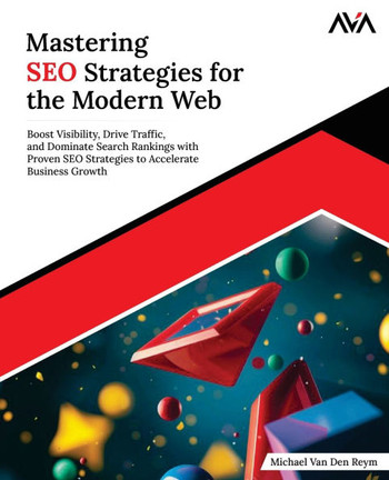 Mastering SEO Strategies for the Modern Web: Boost Visibility, Drive Traffic, and Dominate Search Rankings with Proven SEO Strategies to Accelerate Bu
