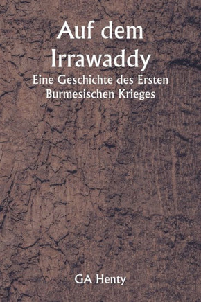 Auf dem Irrawaddy Eine Geschichte des Ersten Burmesischen Krieges