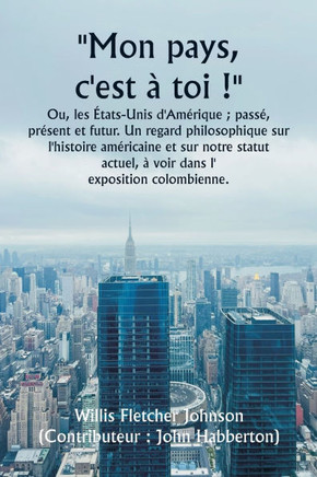 """"Mon pays, c'est ? toi !"""" Ou, les ?tats-Unis d'Am?rique; pass?, pr?sent et futur. Un regard philosophique sur l'histoire am?ricaine et sur notre sta