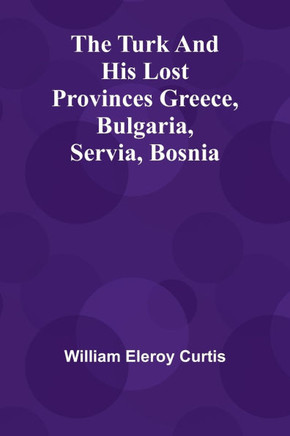 The Turk and his lost provinces Greece, Bulgaria, Servia, Bosnia