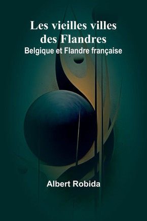 Les vieilles villes des Flandres: Belgique et Flandre fran?aise