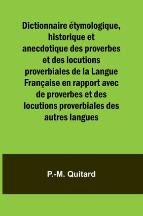 Dictionnaire ?tymologique, historique et anecdotique des proverbes et des locutions proverbiales de la Langue Fran?aise en rapport avec de proverbes e