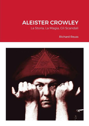 Aleister Crowley: La Storia, La Magia, Gli Scandali (Italian Edition)