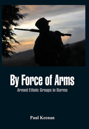 By Force of Arms: Armed Etnic Groups in Burma