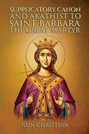 Supplicatory Canon And Akathist To Saint Barbara The Great Martyr