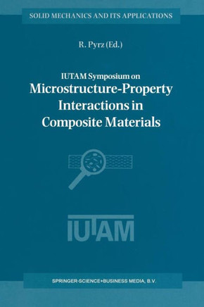Iutam Symposium on Microstructure-Property Interactions in Composite Materials: Proceedings of the Iutam Symposium Held in Aalborg, Denmark, 22-25 Aug