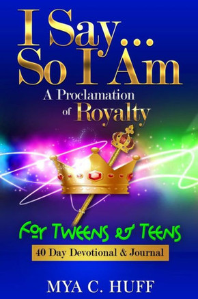I Say...So I Am: A Proclamation Of Royalty: For Tweens And Teens