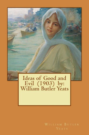 Ideas Of Good And Evil (1903) By: William Butler Yeats