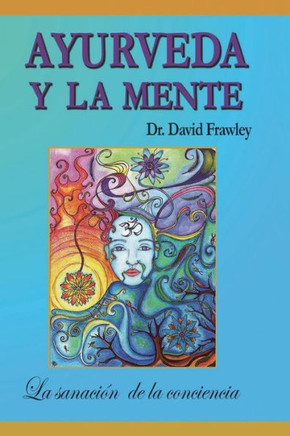 Ayurveda y la mente: la sanaci?n de la conciencia: La sanaci?n de la conciencia