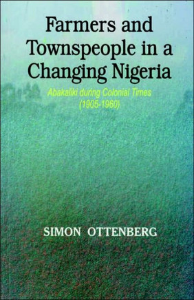 Farmers and Townspeople in a Changing Nigeria: Abakaliki during Colonial Times (1905-1960)