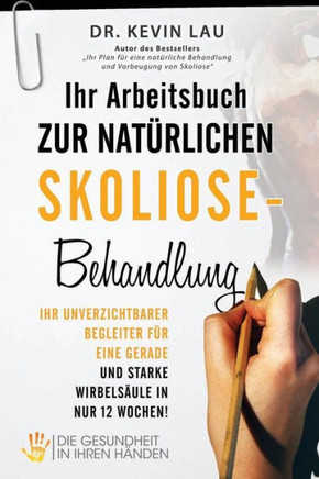 Ihr Arbeitsbuch zur nat?rlichen Skoliose-Behandlung: Ihr unverzichtbarer Begleiter f?r eine gerade und starke Wirbels?ule in nur 12 Wochen!
