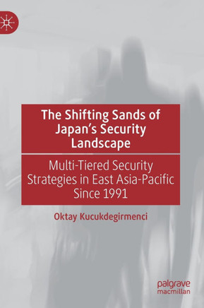 The Shifting Sands of Japan's Security Landscape: Multi-Tiered Security Strategies in East Asia-Pacific Since 1991