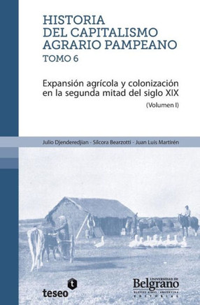 Historia del capitalismo agrario pampeano ? Tomo 6: Expansi?n agr?cola y colonizaci?n en la segunda mitad del siglo XIX