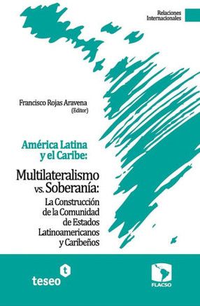 Am?rica Latina y el Caribe: Multilateralismo vs. Soberan?a: La Construcci?n de la Comunidad de Estados Latinoamericanos y Caribe?os