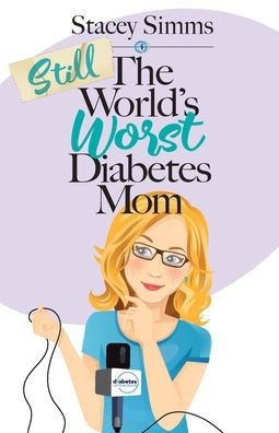 Still The World?S Worst Diabetes Mom: More Real-Life Stories Of Raising A Child With Type 1 Diabetes