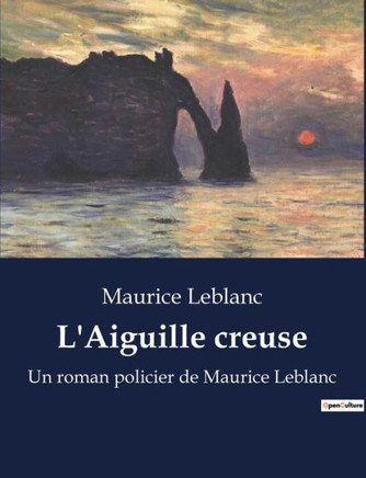 L'Aiguille creuse: Un roman policier de Maurice Leblanc