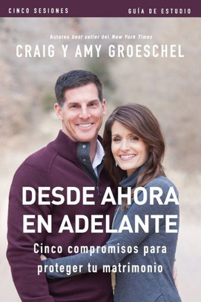Desde Ahora En Adelante - Guía De Estudio: Cinco Compromisos A Prueba De Fallas En Tu Matrimonio (Spanish Edition)