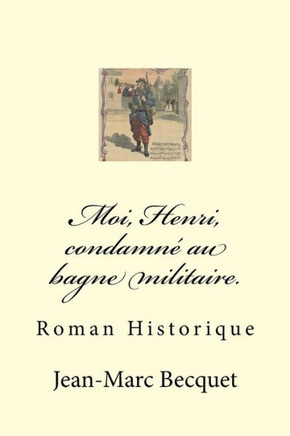 Moi, Henri, Condamn? Au Bagne Militaire.: Roman Historique