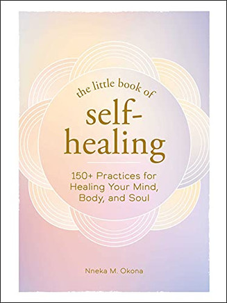 The Little Book Of Self-Healing : 150+ Practices For Healing Your Mind, Body, And Soul