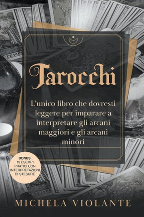 Tarocchi: L'unico libro che dovresti leggere per imparare a interpretare gli arcani maggiori e gli arcani minori. Bonus: 15 Esem