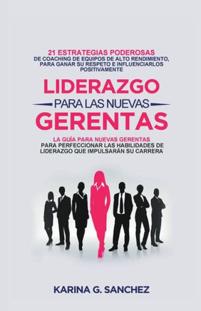 Liderazgo Para las Nuevas Gerentas 21: Estrategias Poderosas de Coaching de Equipos de Alto Rendimiento, Para Ganar Su Respeto e Influenciarlos Positi