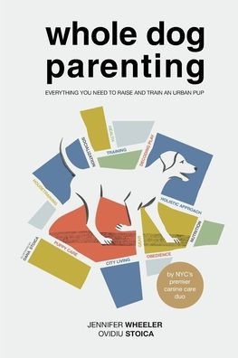 Whole Dog Parenting: Everything You Need to Raise and Train an Urban Pup