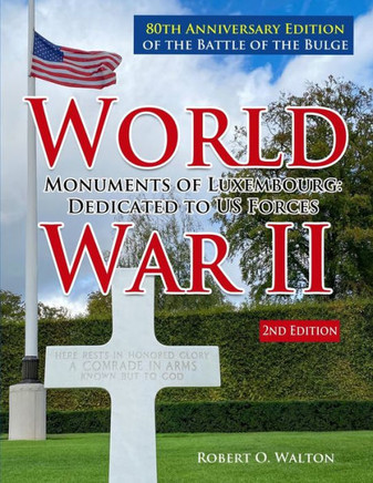 World War II Monuments of Luxembourg: Dedicated to US Forces: 80th Anniversary Edition of the Battle of the Bulge