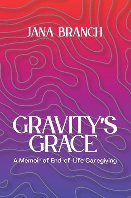 Gravity's Grace: A Memoir of End-of-Life Caregiving